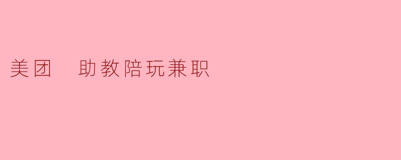 美团 助教陪玩兼职